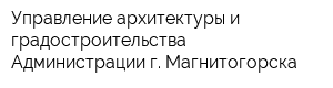 Управление архитектуры и градостроительства Администрации г Магнитогорска