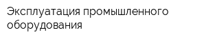 Эксплуатация промышленного оборудования