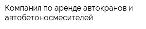 Компания по аренде автокранов и автобетоносмесителей