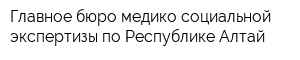 Главное бюро медико-социальной экспертизы по Республике Алтай