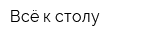 Всё к столу
