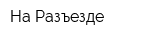 На Разъезде
