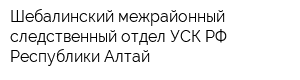 Шебалинский межрайонный следственный отдел УСК РФ Республики Алтай