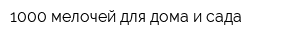 1000 мелочей для дома и сада