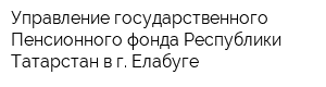 Управление государственного Пенсионного фонда Республики Татарстан в г Елабуге
