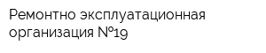 Ремонтно-эксплуатационная организация  19