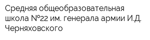 Средняя общеобразовательная школа  22 им генерала армии ИД Черняховского