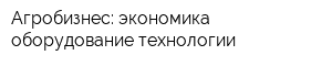 Агробизнес: экономика-оборудование-технологии