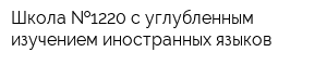 Школа  1220 с углубленным изучением иностранных языков