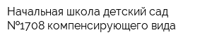Начальная школа-детский сад  1708 компенсирующего вида