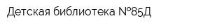 Детская библиотека  85Д