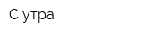 С утра