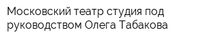 Московский театр-студия под руководством Олега Табакова