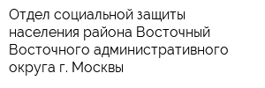 Отдел социальной защиты населения района Восточный Восточного административного округа г Москвы