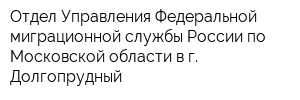 Отдел Управления Федеральной миграционной службы России по Московской области в г Долгопрудный