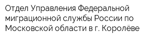 Отдел Управления Федеральной миграционной службы России по Московской области в г Королёве