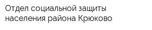 Отдел социальной защиты населения района Крюково