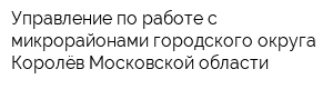 Управление по работе с микрорайонами городского округа Королёв Московской области