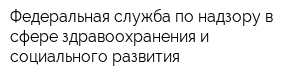 Федеральная служба по надзору в сфере здравоохранения и социального развития