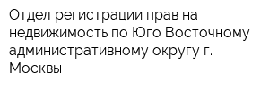 Отдел регистрации прав на недвижимость по Юго-Восточному административному округу г Москвы