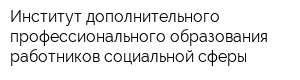 Институт дополнительного профессионального образования работников социальной сферы