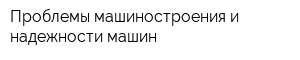 Проблемы машиностроения и надежности машин