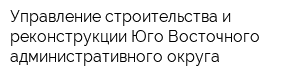 Управление строительства и реконструкции Юго-Восточного административного округа