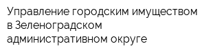 Управление городским имуществом в Зеленоградском административном округе