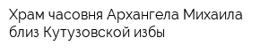 Храм-часовня Архангела Михаила близ Кутузовской избы