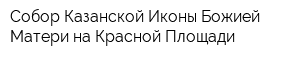 Собор Казанской Иконы Божией Матери на Красной Площади