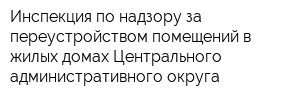 Инспекция по надзору за переустройством помещений в жилых домах Центрального административного округа