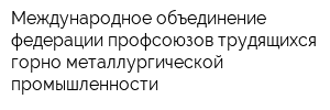 Международное объединение федерации профсоюзов трудящихся горно-металлургической промышленности