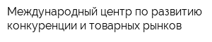 Международный центр по развитию конкуренции и товарных рынков
