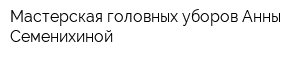 Мастерская головных уборов Анны Семенихиной