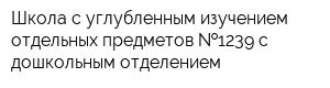 Школа с углубленным изучением отдельных предметов  1239 с дошкольным отделением