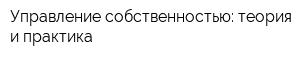Управление собственностью: теория и практика