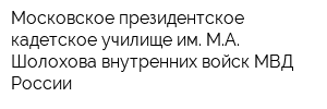 Московское президентское кадетское училище им МА Шолохова внутренних войск МВД России