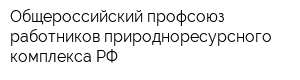 Общероссийский профсоюз работников природноресурсного комплекса РФ