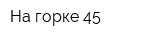 На горке 45