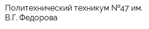 Политехнический техникум  47 им ВГ Федорова