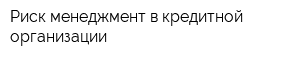 Риск-менеджмент в кредитной организации