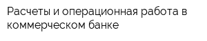Расчеты и операционная работа в коммерческом банке