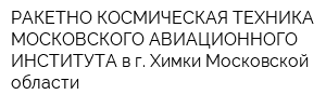 РАКЕТНО-КОСМИЧЕСКАЯ ТЕХНИКА МОСКОВСКОГО АВИАЦИОННОГО ИНСТИТУТА в г Химки Московской области