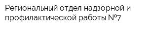 Региональный отдел надзорной и профилактической работы  7