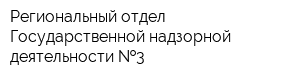 Региональный отдел Государственной надзорной деятельности  3
