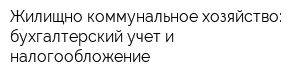 Жилищно-коммунальное хозяйство: бухгалтерский учет и налогообложение