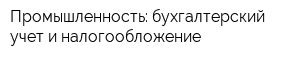 Промышленность: бухгалтерский учет и налогообложение