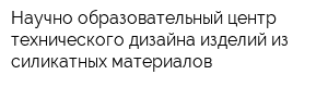Научно-образовательный центр технического дизайна изделий из силикатных материалов
