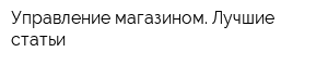 Управление магазином Лучшие статьи