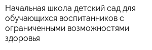 Начальная школа-детский сад для обучающихся воспитанников с ограниченными возможностями здоровья